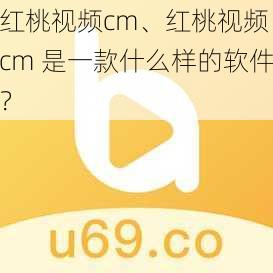 红桃视频cm、红桃视频 cm 是一款什么样的软件？