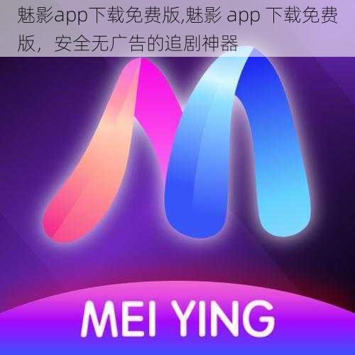 魅影app下载免费版,魅影 app 下载免费版，安全无广告的追剧神器