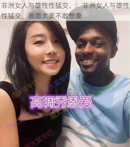 非洲女人与雄性性猛交、：非洲女人与雄性性猛交，画面太美不敢想象