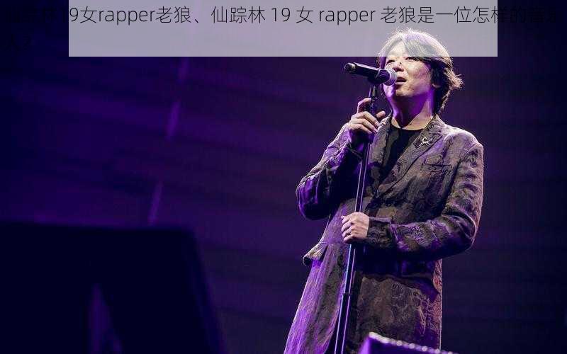 仙踪林19女rapper老狼、仙踪林 19 女 rapper 老狼是一位怎样的音乐人？