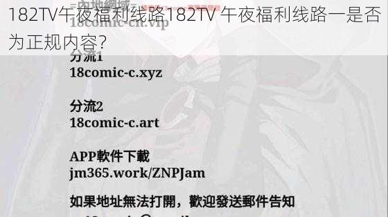 182TV午夜福利线路182TV 午夜福利线路一是否为正规内容？