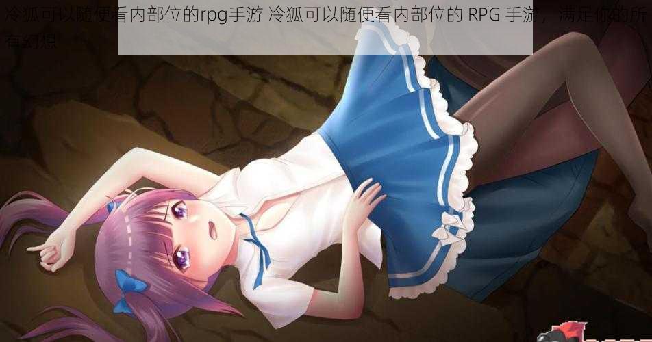 冷狐可以随便看内部位的rpg手游 冷狐可以随便看内部位的 RPG 手游，满足你的所有幻想