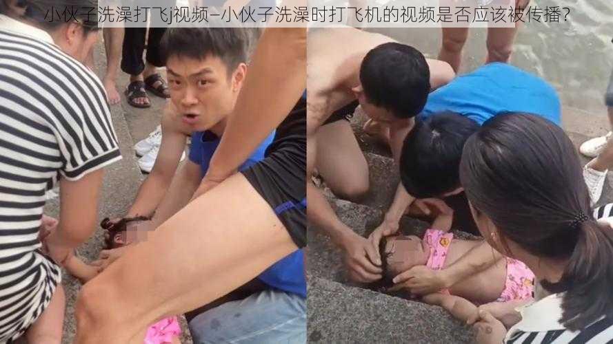 小伙子洗澡打飞j视频—小伙子洗澡时打飞机的视频是否应该被传播？