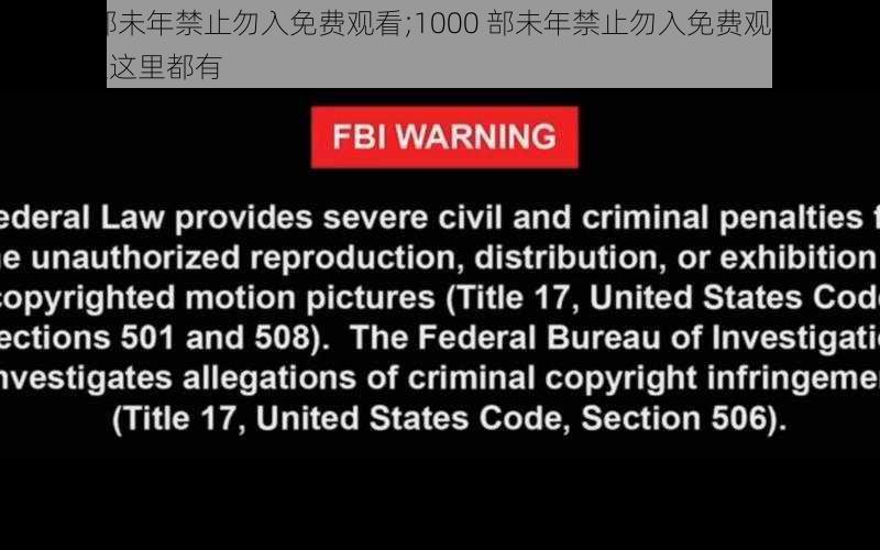 1000部未年禁止勿入免费观看;1000 部未年禁止勿入免费观看，各种类型这里都有