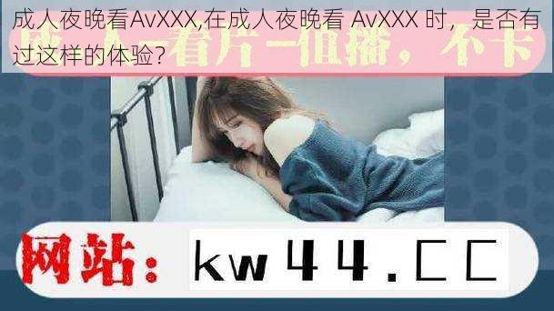 成人夜晚看AvXXX,在成人夜晚看 AvXXX 时，是否有过这样的体验？