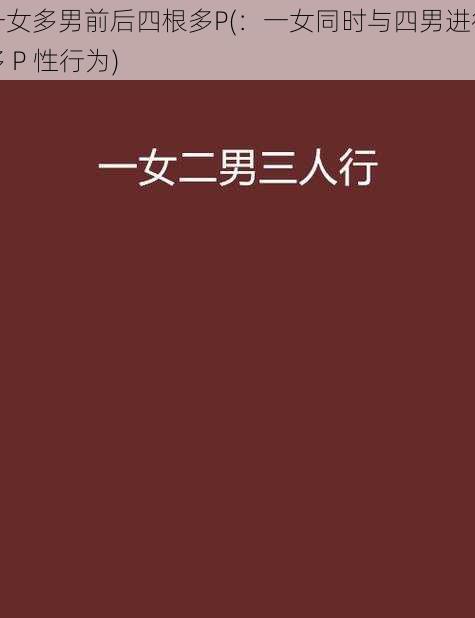 一女多男前后四根多P(：一女同时与四男进行多 P 性行为)