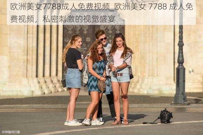 欧洲美女7788成人免费视频_欧洲美女 7788 成人免费视频，私密刺激的视觉盛宴