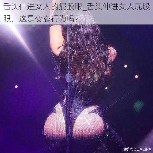 舌头伸进女人的屁股眼_舌头伸进女人屁股眼，这是变态行为吗？