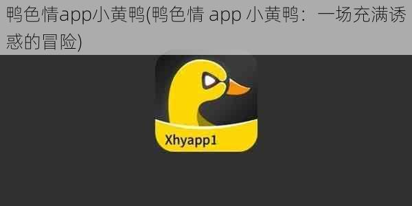 鸭色情app小黄鸭(鸭色情 app 小黄鸭：一场充满诱惑的冒险)