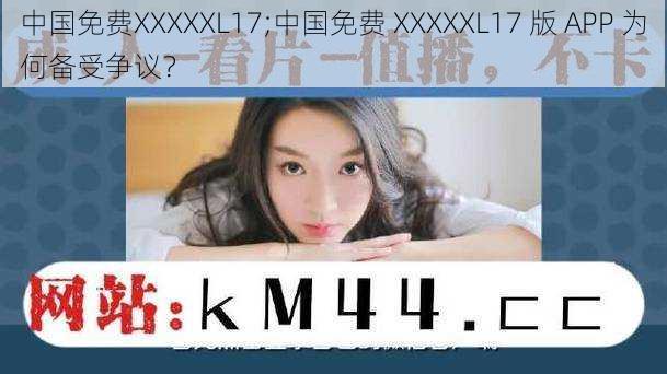 中国免费XXXXXL17;中国免费 XXXXXL17 版 APP 为何备受争议？