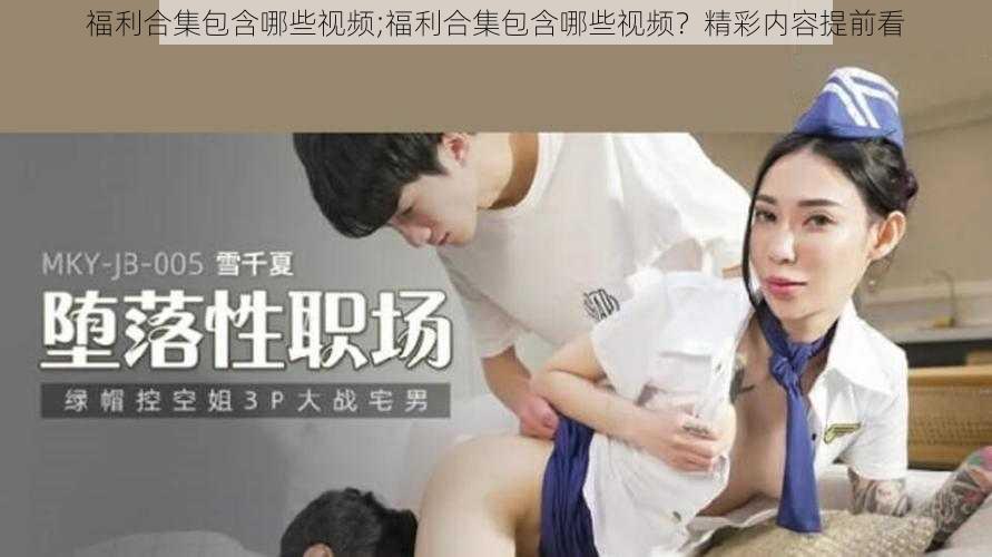 福利合集包含哪些视频;福利合集包含哪些视频？精彩内容提前看