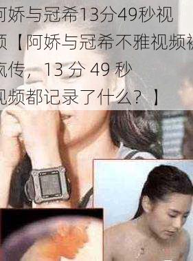 阿娇与冠希13分49秒视频【阿娇与冠希不雅视频被疯传，13 分 49 秒视频都记录了什么？】