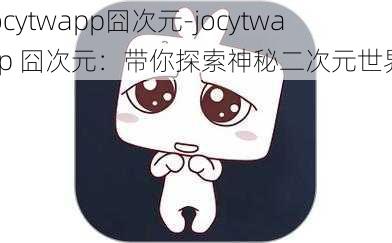 jocytwapp囧次元-jocytwapp 囧次元：带你探索神秘二次元世界