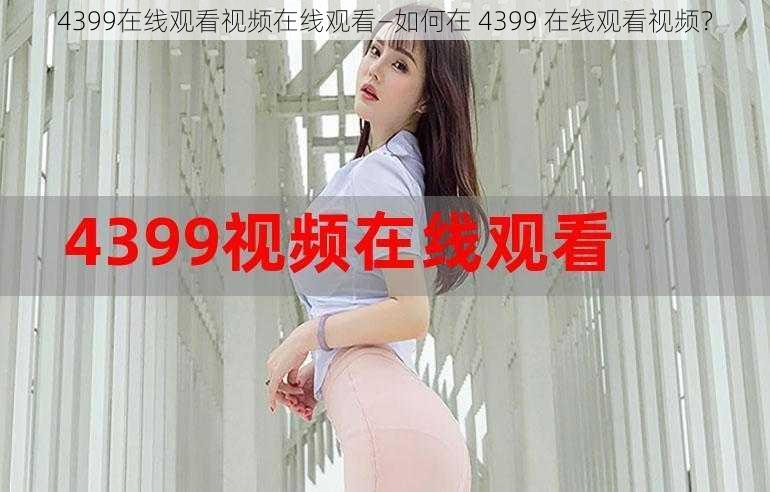 4399在线观看视频在线观看—如何在 4399 在线观看视频？