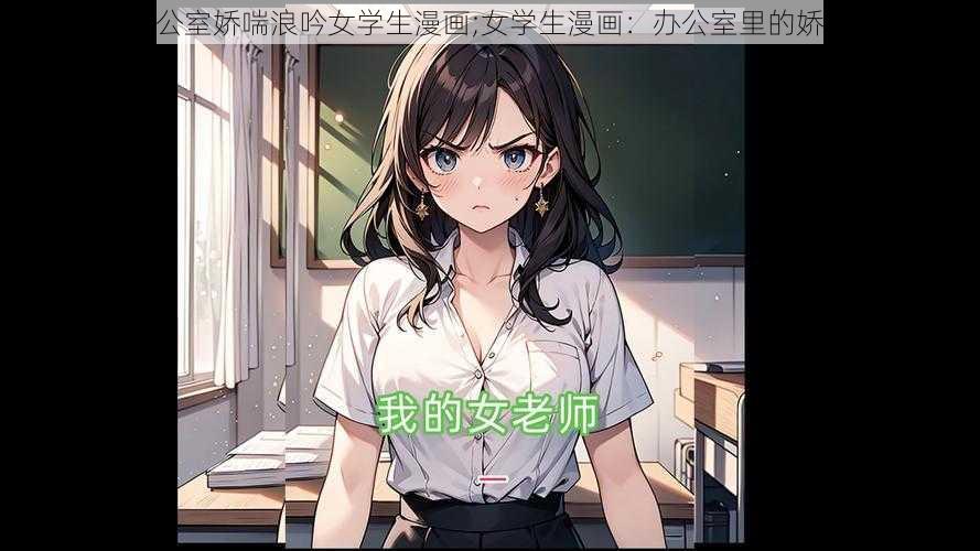 老师办公室娇喘浪吟女学生漫画;女学生漫画：办公室里的娇喘浪吟