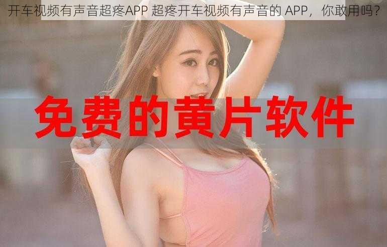 开车视频有声音超疼APP 超疼开车视频有声音的 APP，你敢用吗？