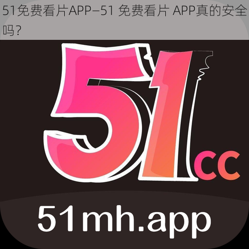 51免费看片APP—51 免费看片 APP真的安全吗？