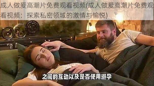 成人做爰高潮片免费观看视频(成人做爰高潮片免费观看视频：探索私密领域的激情与愉悦)