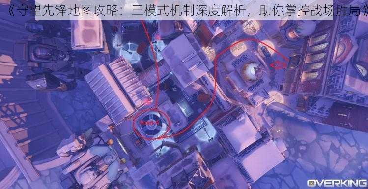 《守望先锋地图攻略：三模式机制深度解析，助你掌控战场胜局》