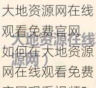 大地资源网在线观看免费官网 如何在大地资源网在线观看免费官网观看视频？