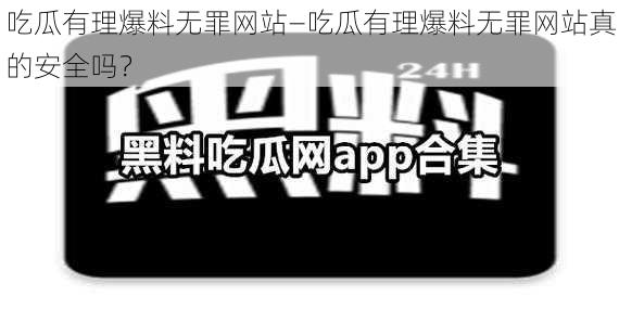 吃瓜有理爆料无罪网站—吃瓜有理爆料无罪网站真的安全吗？