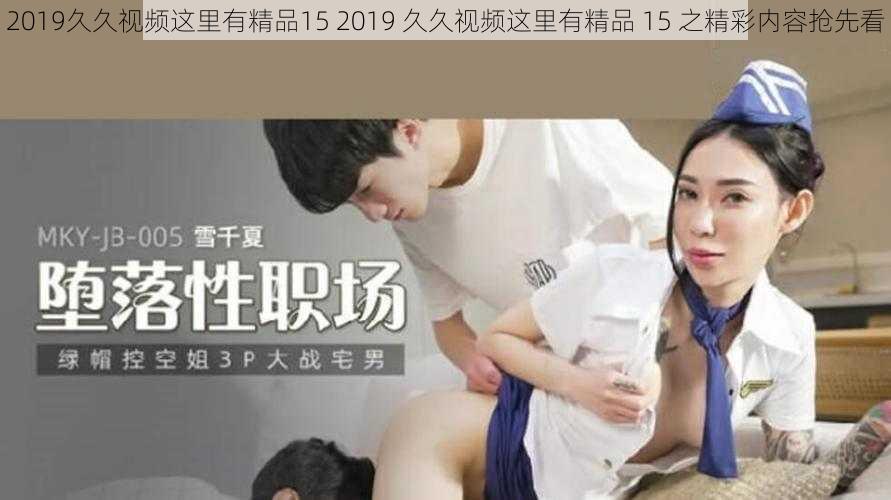 2019久久视频这里有精品15 2019 久久视频这里有精品 15 之精彩内容抢先看