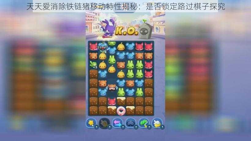 天天爱消除铁链猪移动特性揭秘：是否锁定路过棋子探究