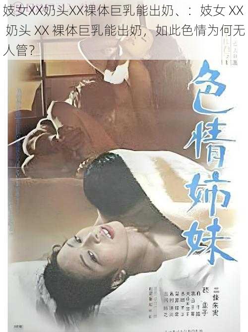 妓女XX奶头XX裸体巨乳能出奶、：妓女 XX 奶头 XX 裸体巨乳能出奶，如此色情为何无人管？