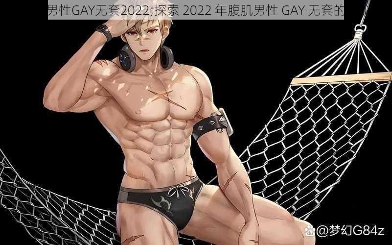 腹肌男性GAY无套2022;探索 2022 年腹肌男性 GAY 无套的奥秘