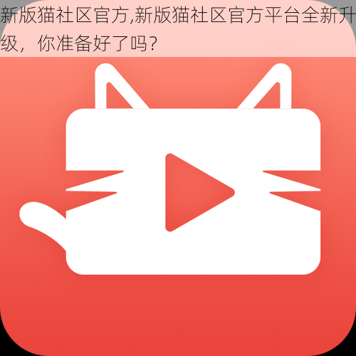 新版猫社区官方,新版猫社区官方平台全新升级，你准备好了吗？