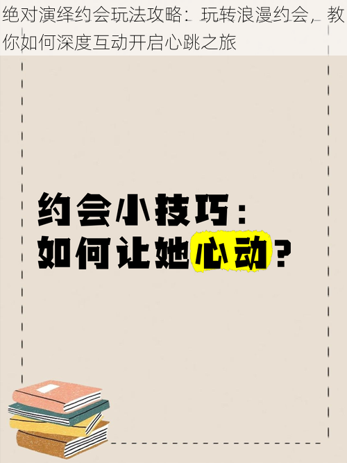 绝对演绎约会玩法攻略：玩转浪漫约会，教你如何深度互动开启心跳之旅