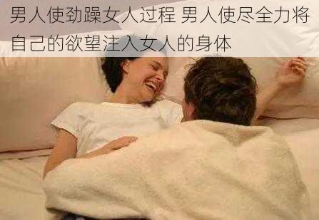 男人使劲躁女人过程 男人使尽全力将自己的欲望注入女人的身体