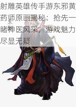 射雕英雄传手游东邪黄药师原画揭秘：抢先一睹神医风采，游戏魅力尽显无疑