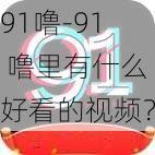 91噜-91 噜里有什么好看的视频？