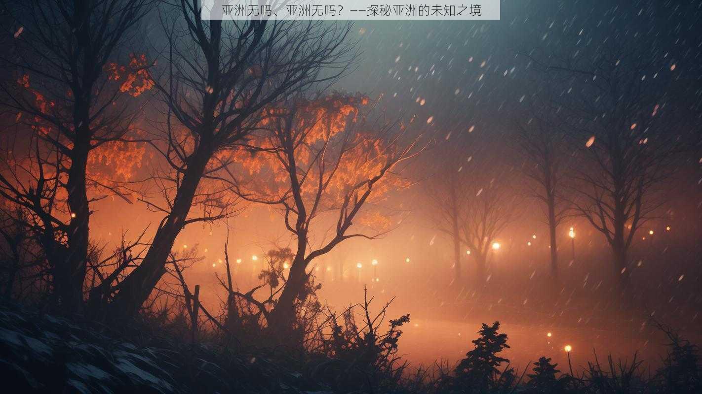 亚洲无吗、亚洲无吗？——探秘亚洲的未知之境