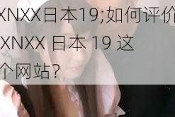 XNXX日本19;如何评价 XNXX 日本 19 这个网站？