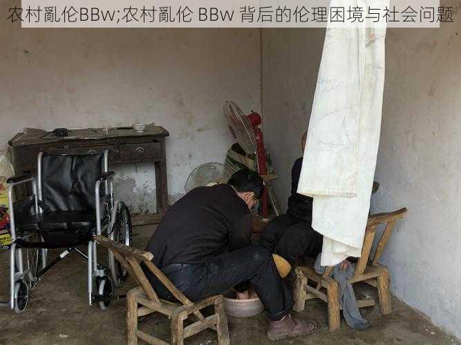 农村亂伦BBw;农村亂伦 BBw 背后的伦理困境与社会问题