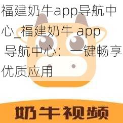 福建奶牛app导航中心_福建奶牛 app 导航中心：一键畅享优质应用