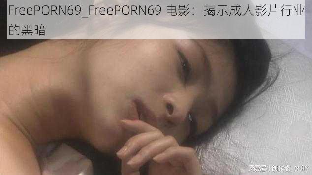 FreePORN69_FreePORN69 电影：揭示成人影片行业的黑暗