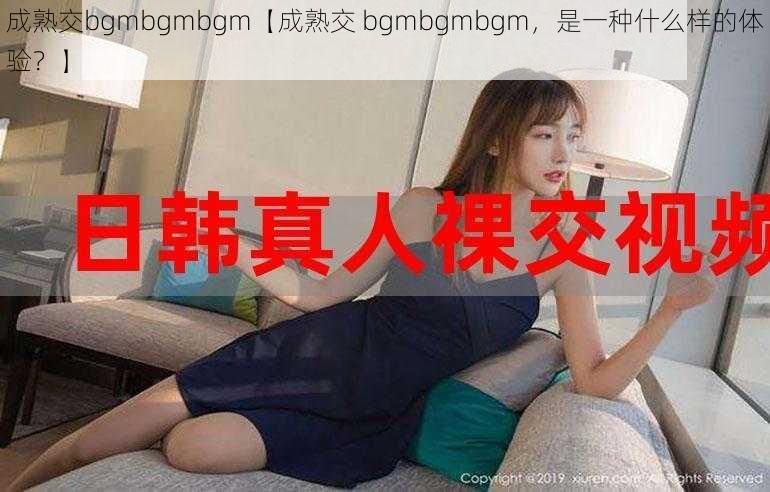 成熟交bgmbgmbgm【成熟交 bgmbgmbgm，是一种什么样的体验？】