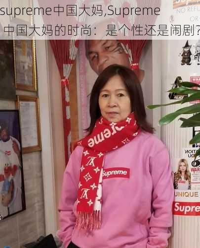 supreme中国大妈,Supreme 中国大妈的时尚：是个性还是闹剧？