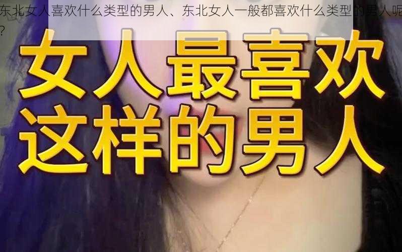 东北女人喜欢什么类型的男人、东北女人一般都喜欢什么类型的男人呢？