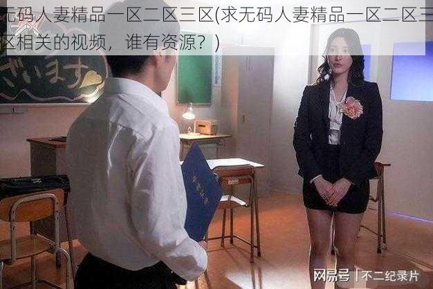 无码人妻精品一区二区三区(求无码人妻精品一区二区三区相关的视频，谁有资源？)