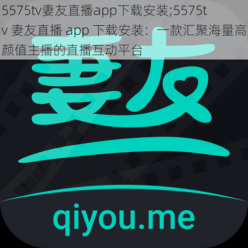 5575tv妻友直播app下载安装;5575tv 妻友直播 app 下载安装：一款汇聚海量高颜值主播的直播互动平台