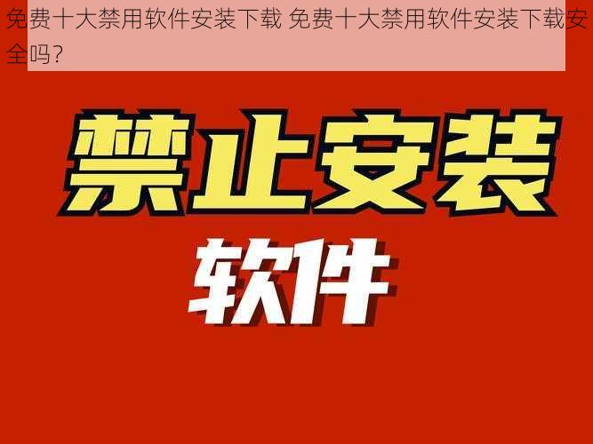 免费十大禁用软件安装下载 免费十大禁用软件安装下载安全吗？