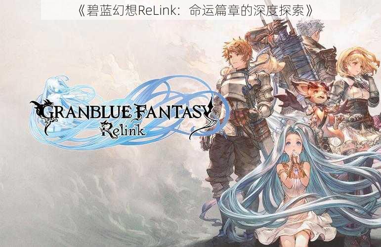 《碧蓝幻想ReLink：命运篇章的深度探索》