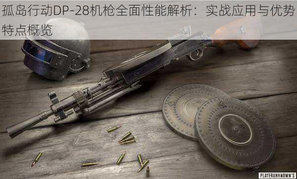 孤岛行动DP-28机枪全面性能解析：实战应用与优势特点概览