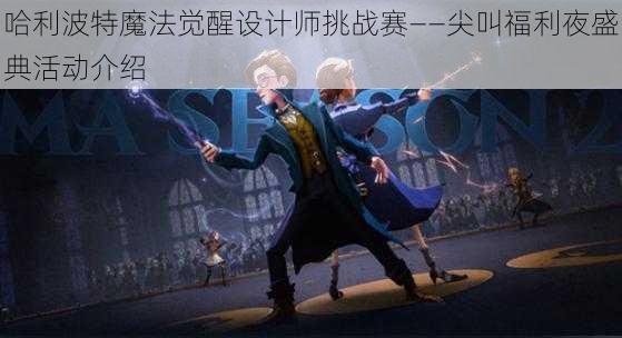 哈利波特魔法觉醒设计师挑战赛——尖叫福利夜盛典活动介绍