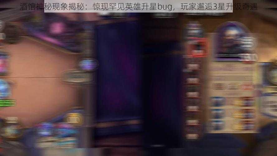 酒馆神秘现象揭秘：惊现罕见英雄升星bug，玩家邂逅3星升级奇遇