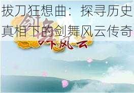 拔刀狂想曲：探寻历史真相下的剑舞风云传奇